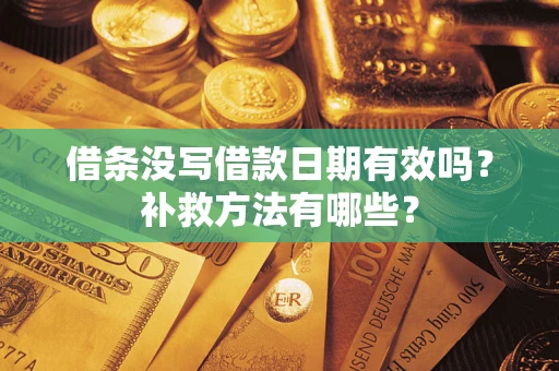 武汉借条没写借款日期有效吗?补救方法有哪些? 武汉借条没写借款日期有效吗?补救方法有哪些?