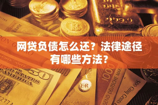 武汉网贷负债怎么还？法律途径有哪些方法？