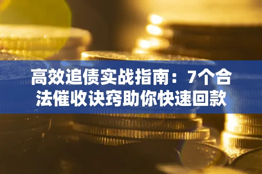 武汉高效追债实战指南：7个合法催收诀窍助你快速回款