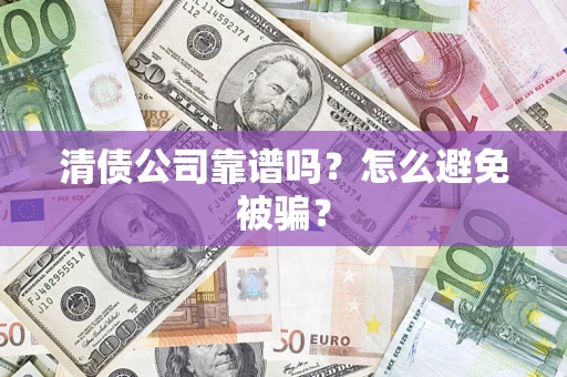 武汉清债公司靠谱吗？怎么避免被骗？