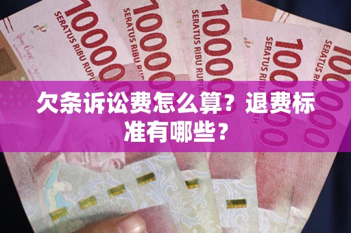 武汉欠条诉讼费怎么算？退费标准有哪些？