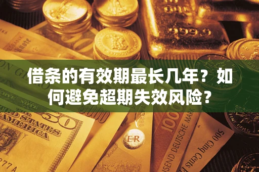 武汉借条的有效期最长几年？如何避免超期失效风险？