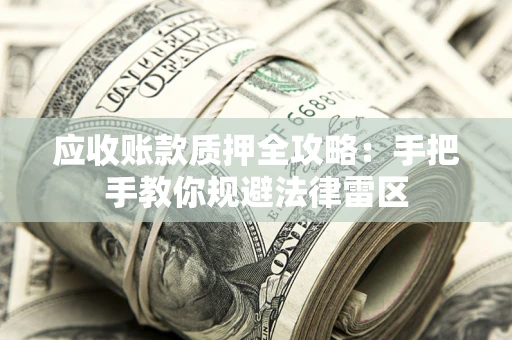 武汉应收账款质押全攻略：手把手教你规避法律雷区