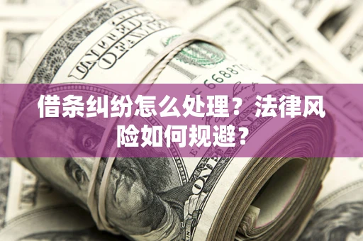 武汉借条纠纷怎么处理？法律风险如何规避？