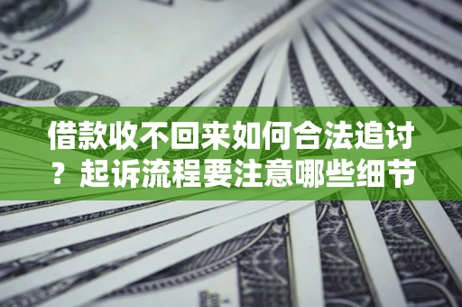 武汉借款收不回来如何合法追讨？起诉流程要注意哪些细节？