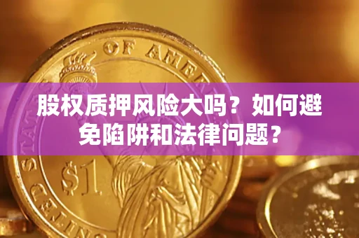 武汉股权质押风险大吗？如何避免陷阱和法律问题？
