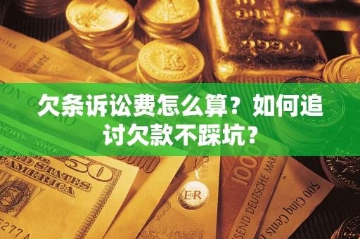 武汉欠条诉讼费怎么算？如何追讨欠款不踩坑？