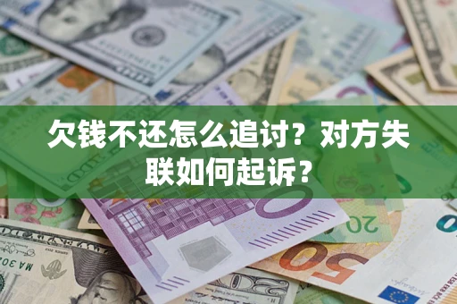 武汉欠钱不还怎么追讨？对方失联如何起诉？