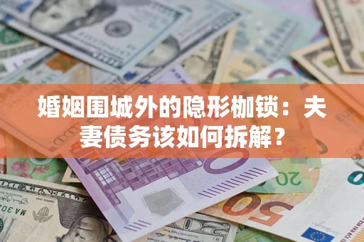 武汉婚姻围城外的隐形枷锁：夫妻债务该如何拆解？