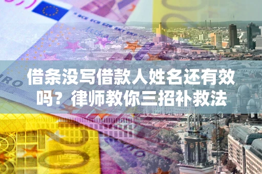 武汉借条没写借款人姓名还有效吗？律师教你三招补救法