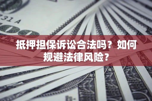 武汉抵押担保诉讼合法吗？如何规避法律风险？