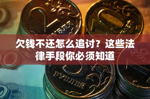 武汉欠钱不还怎么追讨？这些法律手段你必须知道