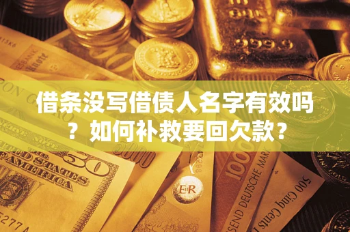 武汉借条没写借债人名字有效吗？如何补救要回欠款？