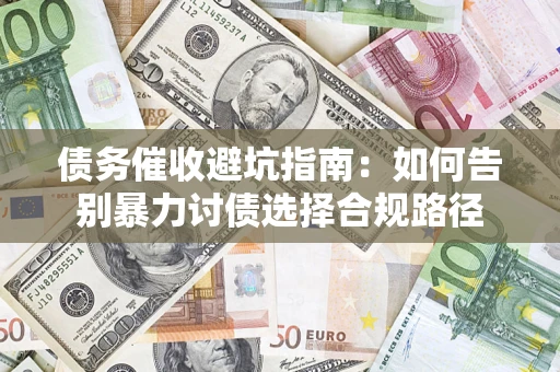 武汉债务催收避坑指南：如何告别暴力讨债选择合规路径