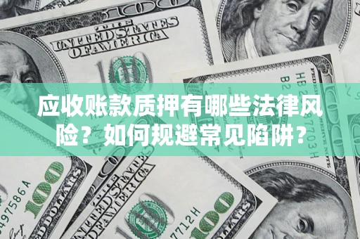 武汉应收账款质押有哪些法律风险？如何规避常见陷阱？