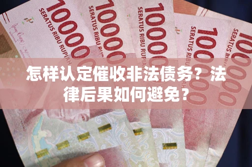 武汉怎样认定催收非法债务？法律后果如何避免？
