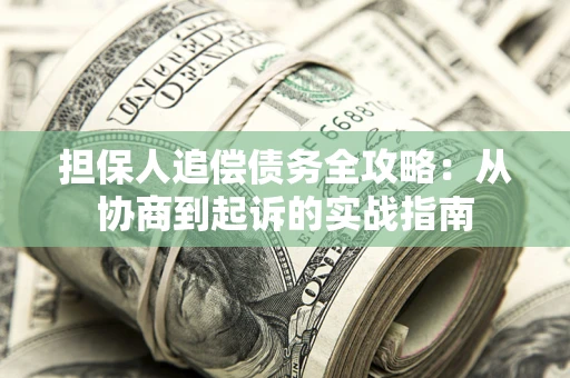 武汉担保人追偿债务全攻略:从协商到起诉的实战指南 武汉担保人追偿债务全攻略:从协商到起诉的实战指南