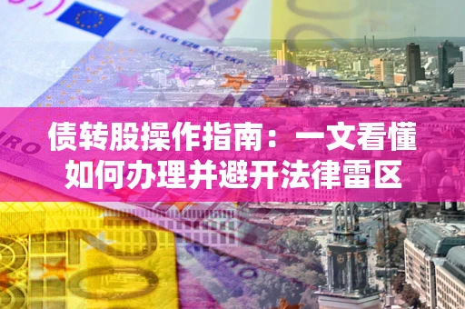 武汉债转股操作指南：一文看懂如何办理并避开法律雷区
