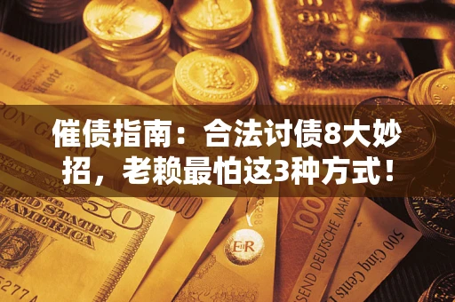 武汉催债指南：合法讨债8大妙招，老赖最怕这3种方式！