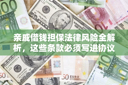 武汉亲戚借钱担保法律风险全解析，这些条款必须写进协议