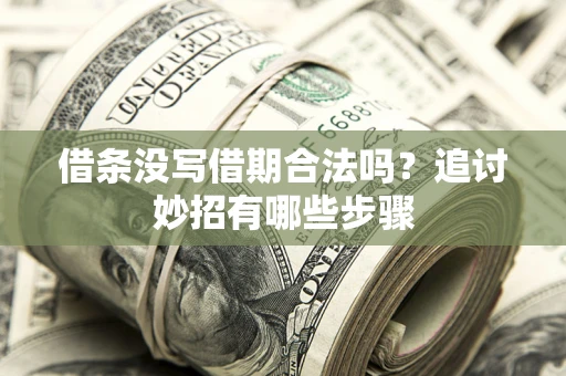 武汉借条没写借期合法吗？追讨妙招有哪些步骤