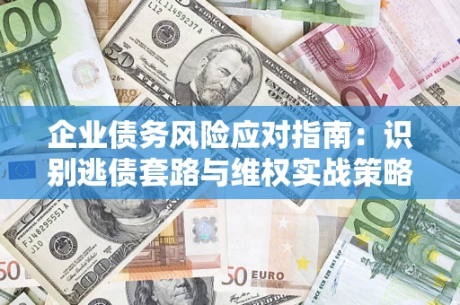 武汉企业债务风险应对指南：识别逃债套路与维权实战策略