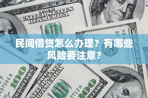 武汉民间借贷怎么办理？有哪些风险要注意？
