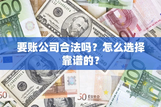武汉要账公司合法吗？怎么选择靠谱的？