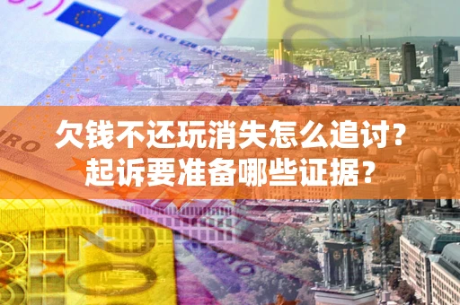 武汉欠钱不还玩消失怎么追讨？起诉要准备哪些证据？
