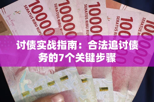 武汉讨债实战指南：合法追讨债务的7个关键步骤
