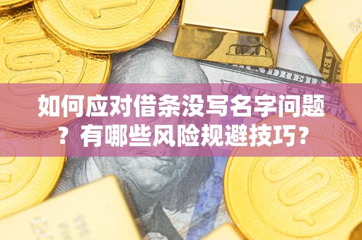 武汉如何应对借条没写名字问题？有哪些风险规避技巧？