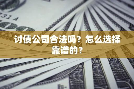 武汉讨债公司合法吗？怎么选择靠谱的？