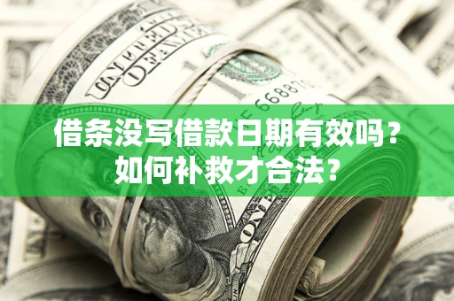武汉借条没写借款日期有效吗？如何补救才合法？