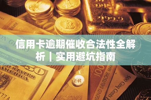 武汉信用卡逾期催收合法性全解析｜实用避坑指南