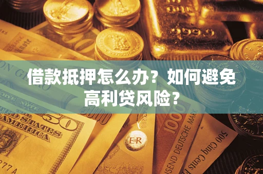 武汉借款抵押怎么办？如何避免高利贷风险？