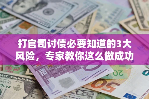 武汉打官司讨债必要知道的3大风险，专家教你这么做成功率飙升